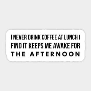 I never drink coffee at lunch I find it keeps me awake for the afternoon Sticker